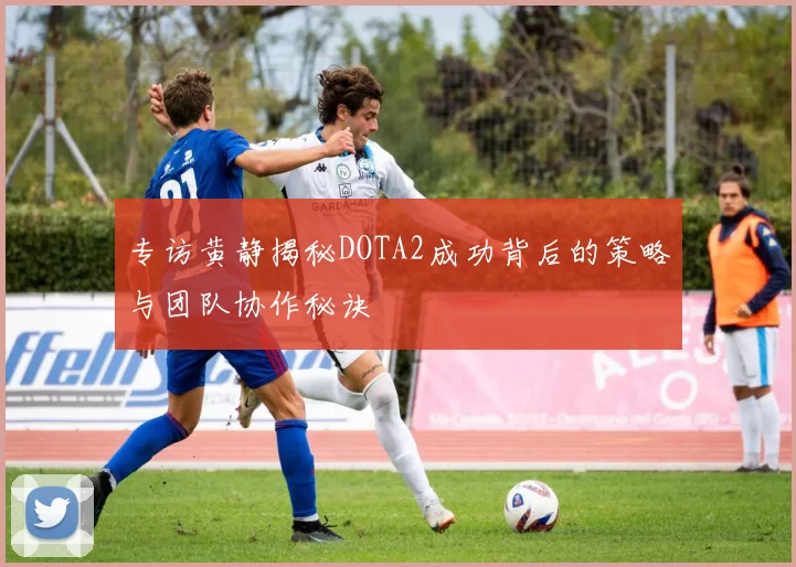 专访黄静揭秘DOTA2成功背后的策略与团队协作秘诀