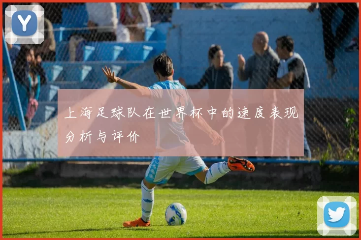上海足球队在世界杯中的速度表现分析与评价