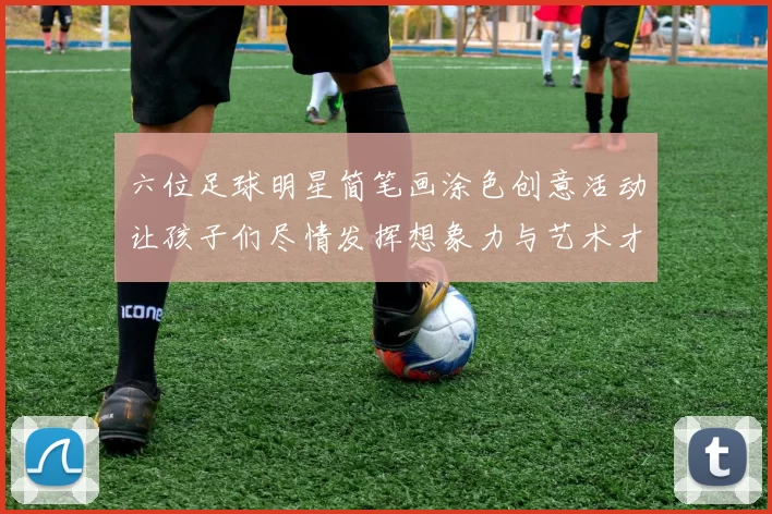 六位足球明星简笔画涂色创意活动让孩子们尽情发挥想象力与艺术才能