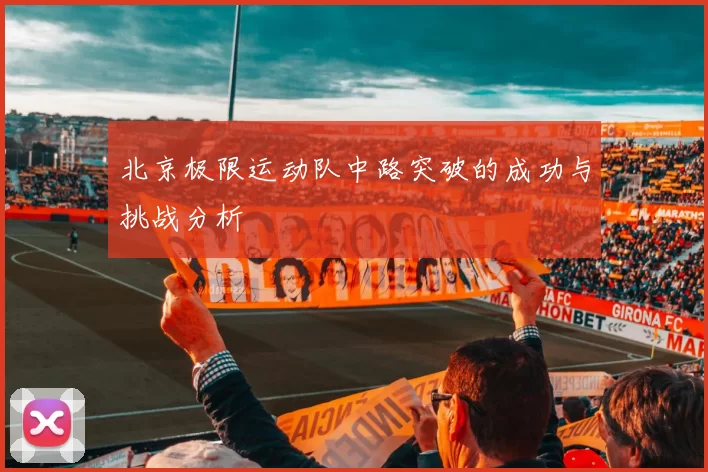 北京极限运动队中路突破的成功与挑战分析