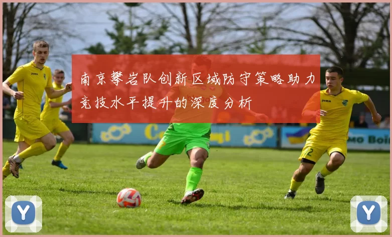 南京攀岩队创新区域防守策略助力竞技水平提升的深度分析