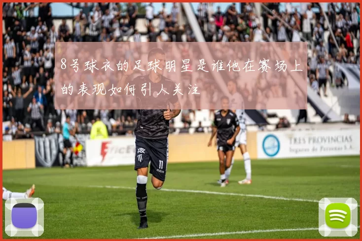 8号球衣的足球明星是谁他在赛场上的表现如何引人关注