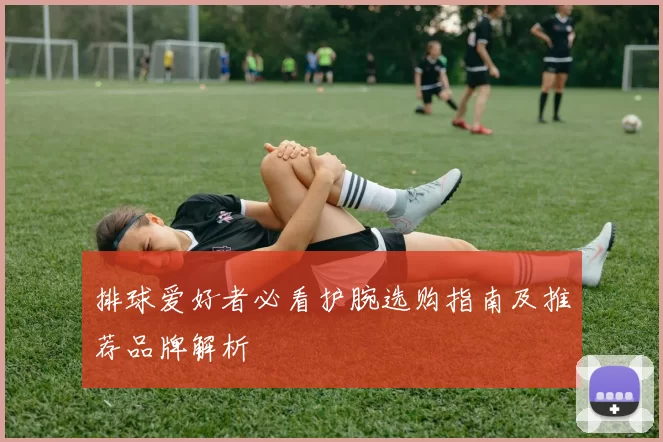 排球爱好者必看护腕选购指南及推荐品牌解析