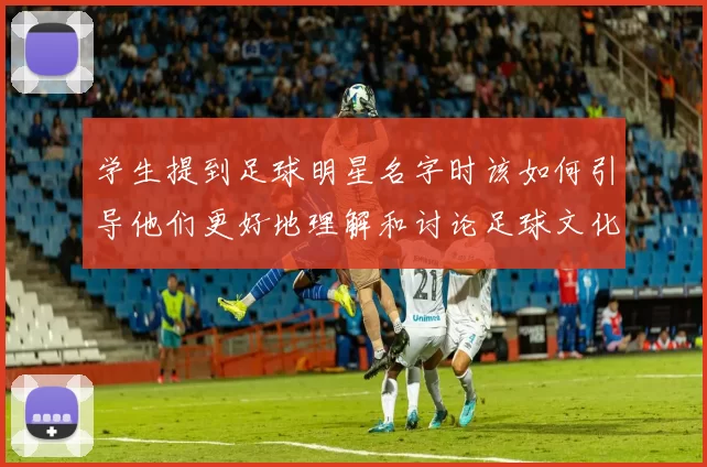 学生提到足球明星名字时该如何引导他们更好地理解和讨论足球文化