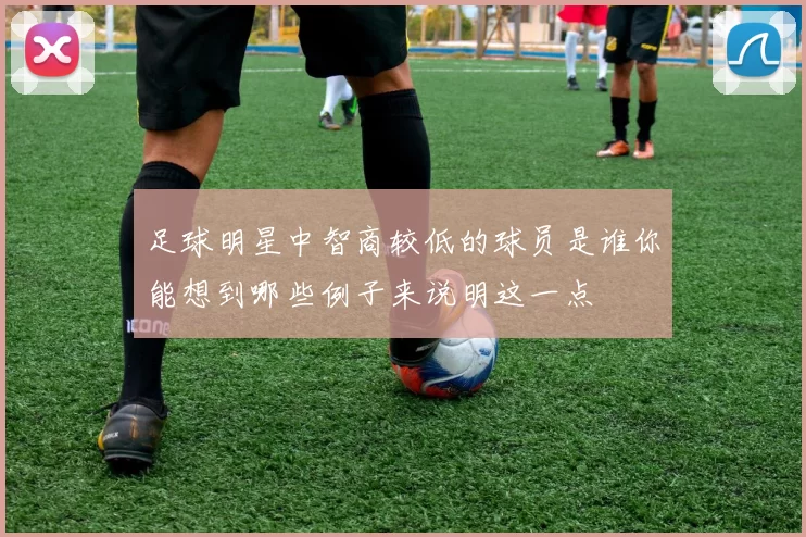 足球明星中智商较低的球员是谁你能想到哪些例子来说明这一点