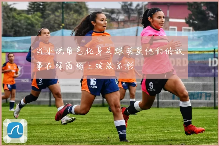 当小说角色化身足球明星他们的故事在绿茵场上绽放光彩
