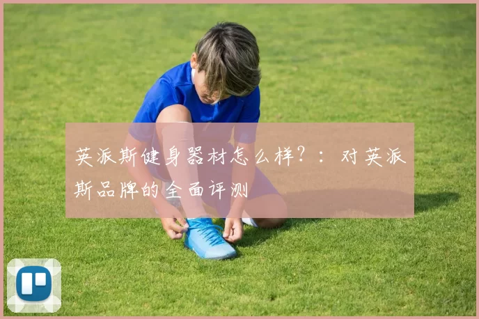 英派斯健身器材怎么样？：对英派斯品牌的全面评测