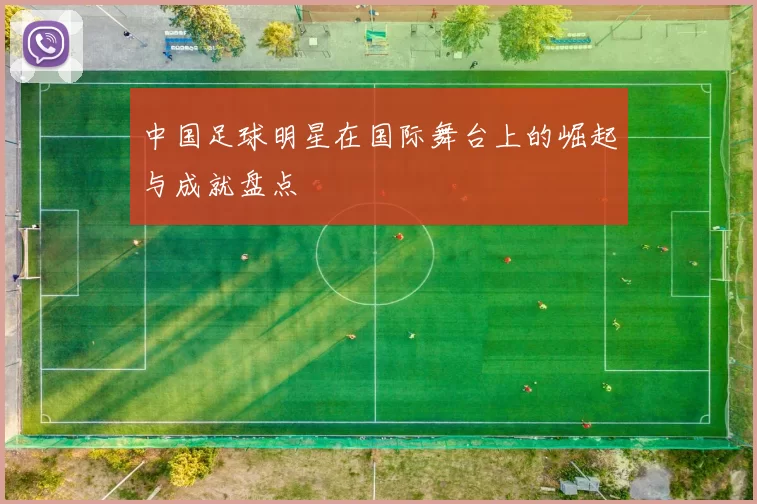 中国足球明星在国际舞台上的崛起与成就盘点